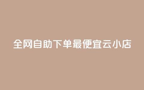 全网自助下单最便宜云小店 - 最经济的云小店自助下单平台	，让你轻松购物~ 第1张