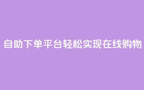 自助下单平台，轻松实现在线购物 第1张