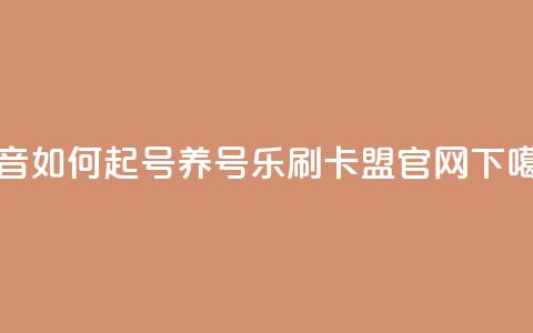 抖音如何起号养号 - 乐刷卡盟官网 第1张 抖音如何起号养号 - 乐刷卡盟官网 第1张