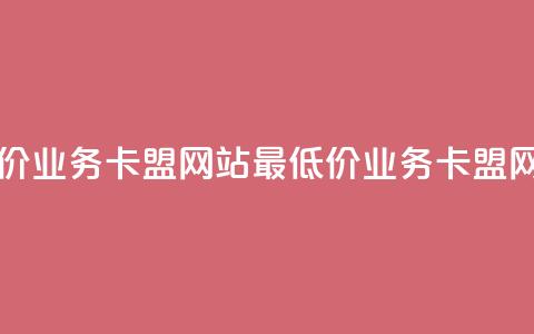 qq业务卡盟网站最低价(qq业务卡盟网站最低价-qq业务卡盟网站优惠价格) 第1张 qq业务卡盟网站最低价(qq业务卡盟网站最低价-qq业务卡盟网站优惠价格) 第1张