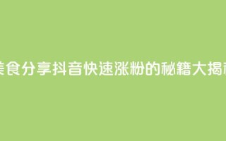美食分享：抖音快速涨粉的秘籍大揭秘
